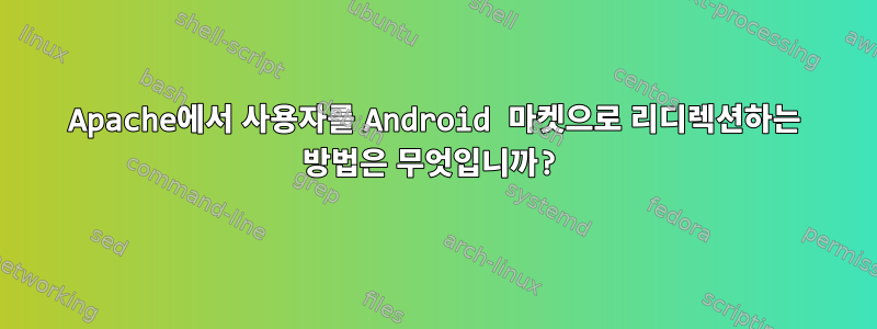 Apache에서 사용자를 Android 마켓으로 리디렉션하는 방법은 무엇입니까?