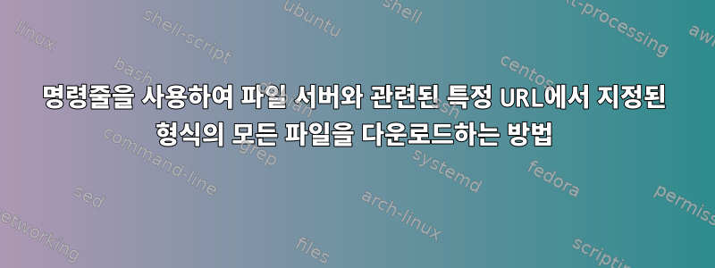 명령줄을 사용하여 파일 서버와 관련된 특정 URL에서 지정된 형식의 모든 파일을 다운로드하는 방법