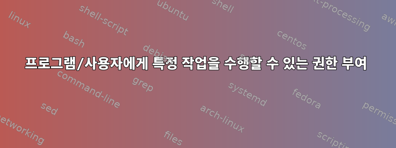 프로그램/사용자에게 특정 작업을 수행할 수 있는 권한 부여