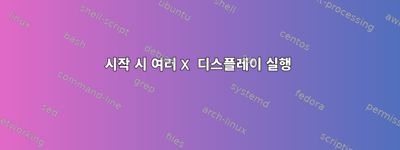 시작 시 여러 X 디스플레이 실행