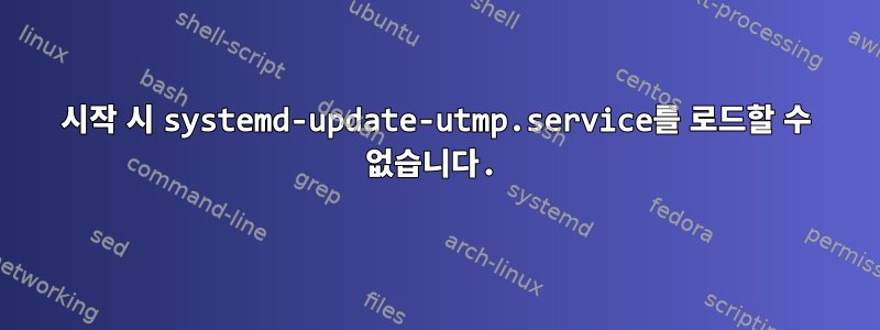 시작 시 systemd-update-utmp.service를 로드할 수 없습니다.