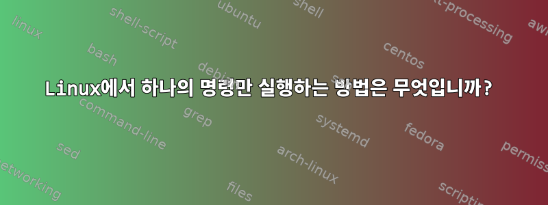 Linux에서 하나의 명령만 실행하는 방법은 무엇입니까?