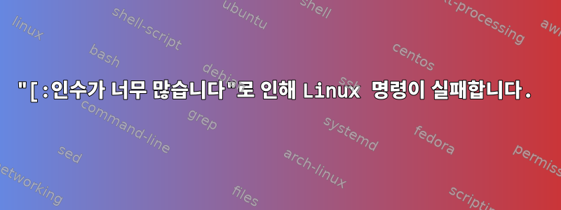 "[:인수가 너무 많습니다"로 인해 Linux 명령이 실패합니다.