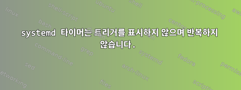 systemd 타이머는 트리거를 표시하지 않으며 반복하지 않습니다.