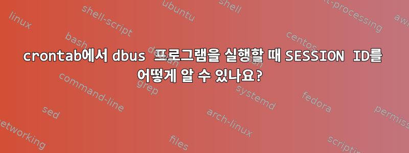 crontab에서 dbus 프로그램을 실행할 때 SESSION ID를 어떻게 알 수 있나요?