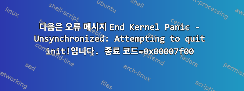 다음은 오류 메시지 End Kernel Panic - Unsynchronized: Attempting to quit init!입니다. 종료 코드=0x00007f00