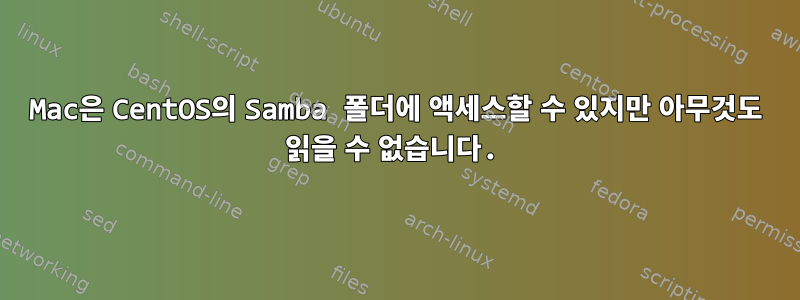 Mac은 CentOS의 Samba 폴더에 액세스할 수 있지만 아무것도 읽을 수 없습니다.