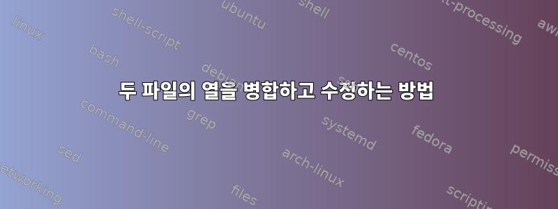 두 파일의 열을 병합하고 수정하는 방법