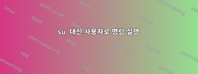 su 대신 사용자로 명령 실행