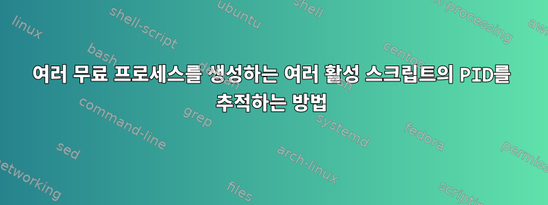 여러 무료 프로세스를 생성하는 여러 활성 스크립트의 PID를 추적하는 방법