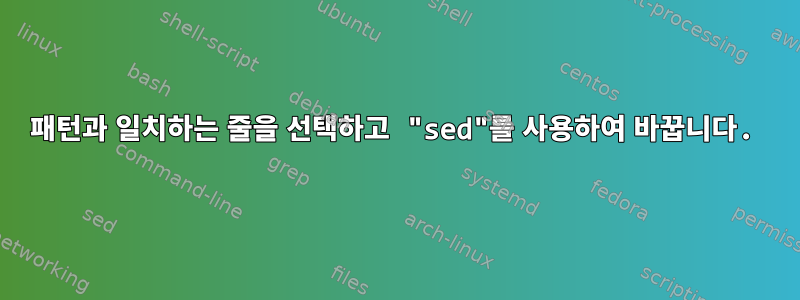 패턴과 일치하는 줄을 선택하고 "sed"를 사용하여 바꿉니다.