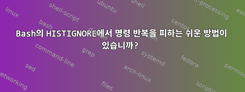 Bash의 HISTIGNORE에서 명령 반복을 피하는 쉬운 방법이 있습니까?