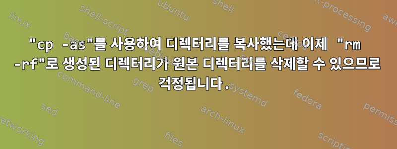 "cp -as"를 사용하여 디렉터리를 복사했는데 이제 "rm -rf"로 생성된 디렉터리가 원본 디렉터리를 삭제할 수 있으므로 걱정됩니다.