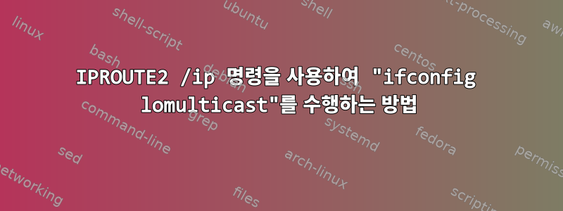 IPROUTE2 /ip 명령을 사용하여 "ifconfig lomulticast"를 수행하는 방법