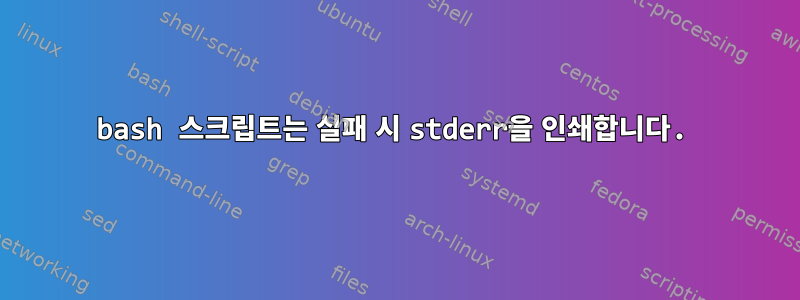 bash 스크립트는 실패 시 stderr을 인쇄합니다.