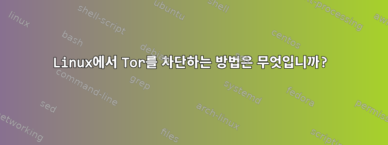 Linux에서 Tor를 차단하는 방법은 무엇입니까?