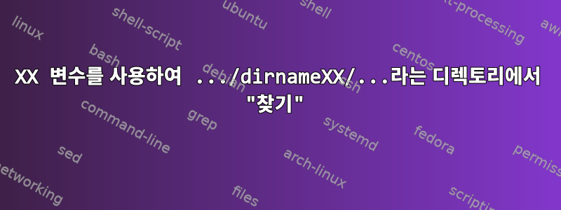 XX 변수를 사용하여 .../dirnameXX/...라는 디렉토리에서 "찾기"