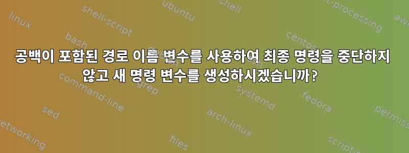 공백이 포함된 경로 이름 변수를 사용하여 최종 명령을 중단하지 않고 새 명령 변수를 생성하시겠습니까?