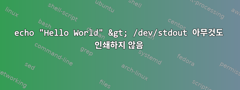 echo "Hello World" &gt; /dev/stdout 아무것도 인쇄하지 않음