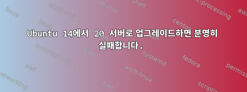 Ubuntu 14에서 20 서버로 업그레이드하면 분명히 실패합니다.