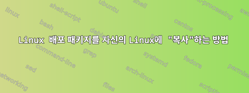 Linux 배포 패키지를 자신의 Linux에 "복사"하는 방법