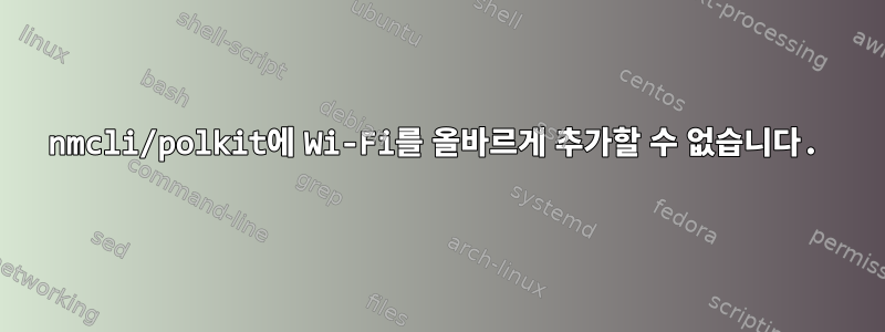 nmcli/polkit에 Wi-Fi를 올바르게 추가할 수 없습니다.