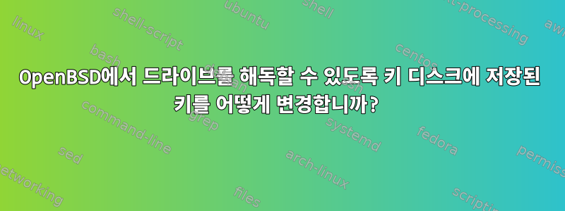 OpenBSD에서 드라이브를 해독할 수 있도록 키 디스크에 저장된 키를 어떻게 변경합니까?