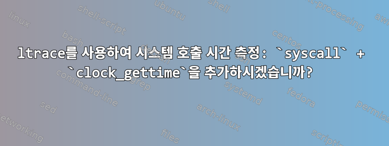 ltrace를 사용하여 시스템 호출 시간 측정: `syscall` + `clock_gettime`을 추가하시겠습니까?