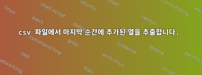 csv 파일에서 마지막 순간에 추가된 열을 추출합니다.