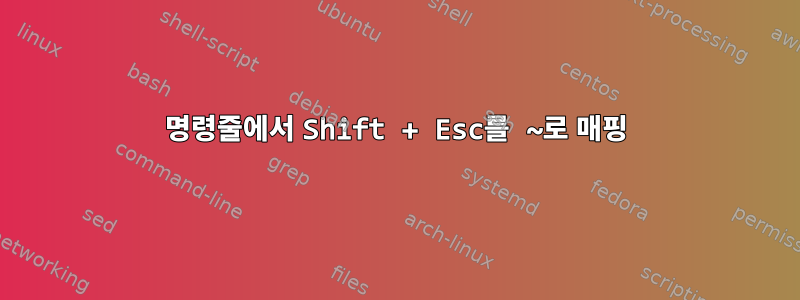 명령줄에서 Shift + Esc를 ~로 매핑