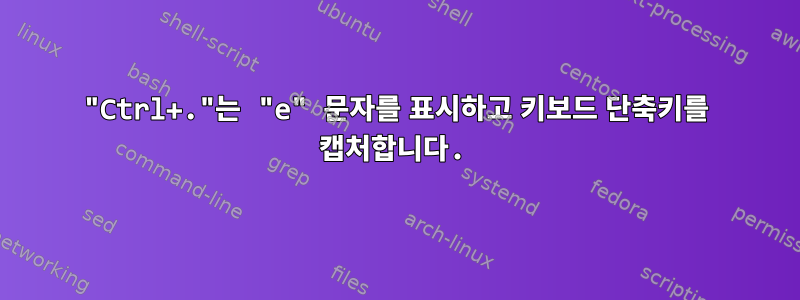 "Ctrl+."는 "e" 문자를 표시하고 키보드 단축키를 캡처합니다.