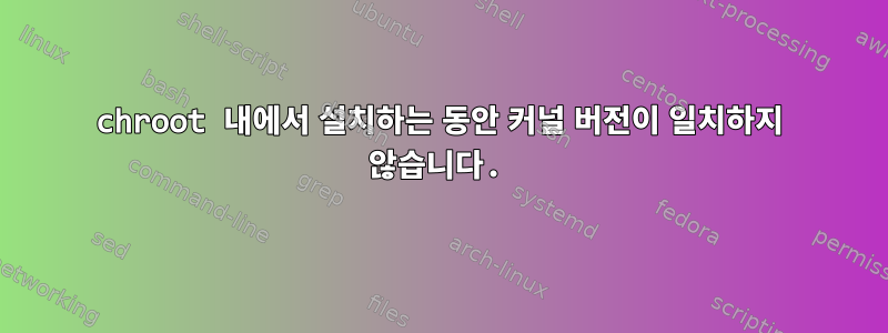 chroot 내에서 설치하는 동안 커널 버전이 일치하지 않습니다.