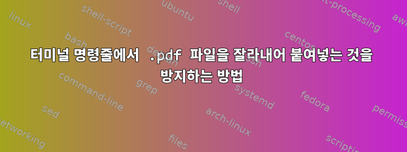 터미널 명령줄에서 .pdf 파일을 잘라내어 붙여넣는 것을 방지하는 방법