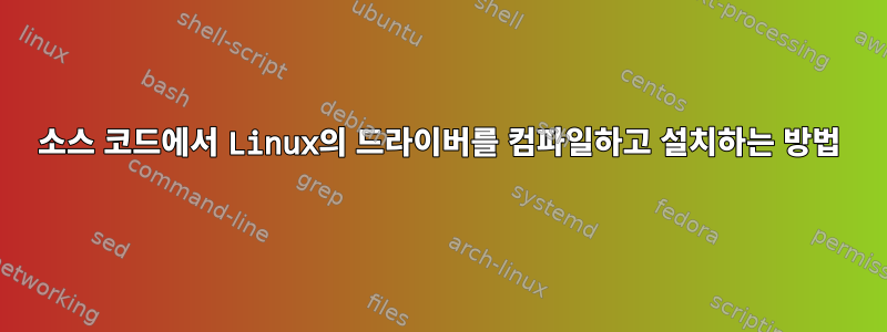 소스 코드에서 Linux의 드라이버를 컴파일하고 설치하는 방법