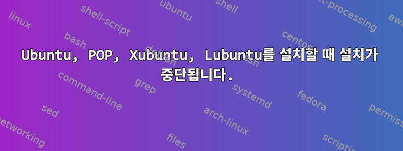 Ubuntu, POP, Xubuntu, Lubuntu를 설치할 때 설치가 중단됩니다.