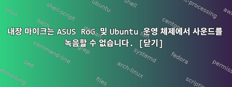 내장 마이크는 ASUS RoG 및 Ubuntu 운영 체제에서 사운드를 녹음할 수 없습니다. [닫기]