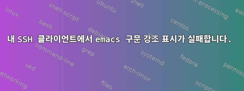 내 SSH 클라이언트에서 emacs 구문 강조 표시가 실패합니다.