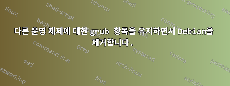 다른 운영 체제에 대한 grub 항목을 유지하면서 Debian을 제거합니다.