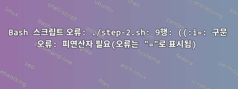 Bash 스크립트 오류: ./step-2.sh: 9행: ((:i=: 구문 오류: 피연산자 필요(오류는 "="로 표시됨)