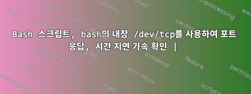 Bash 스크립트, bash의 내장 /dev/tcp를 사용하여 포트 응답, 시간 지연 가속 확인 |