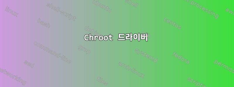 Chroot 드라이버