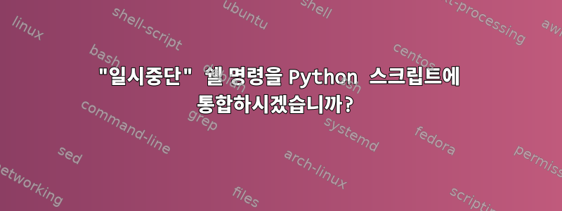 "일시중단" 쉘 명령을 Python 스크립트에 통합하시겠습니까?