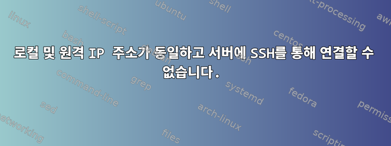 로컬 및 원격 IP 주소가 동일하고 서버에 SSH를 통해 연결할 수 없습니다.