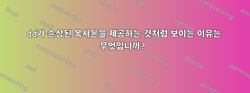 dd가 손상된 복사본을 제공하는 것처럼 보이는 이유는 무엇입니까?