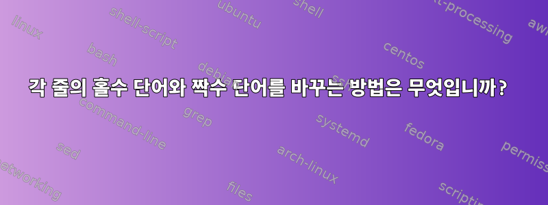 각 줄의 홀수 단어와 짝수 단어를 바꾸는 방법은 무엇입니까?