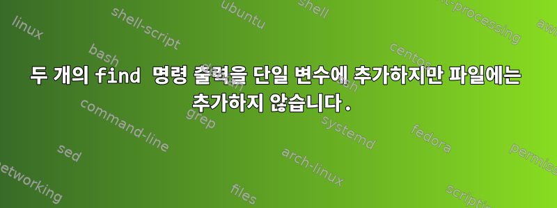 두 개의 find 명령 출력을 단일 변수에 추가하지만 파일에는 추가하지 않습니다.