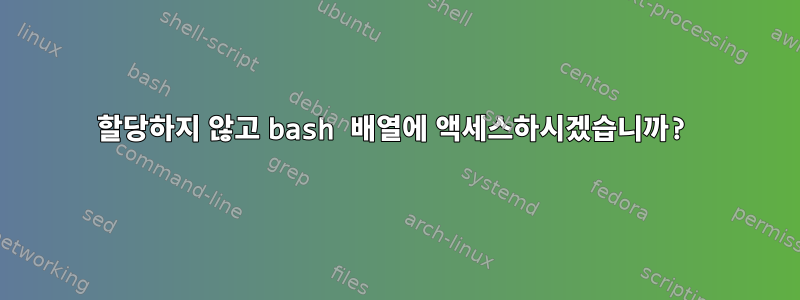 할당하지 않고 bash 배열에 액세스하시겠습니까?