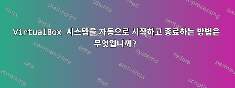 VirtualBox 시스템을 자동으로 시작하고 종료하는 방법은 무엇입니까?