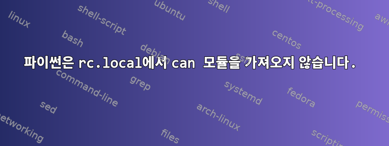 파이썬은 rc.local에서 can 모듈을 가져오지 않습니다.