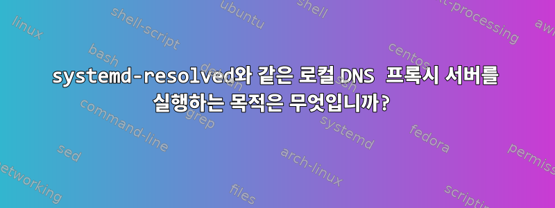 systemd-resolved와 같은 로컬 DNS 프록시 서버를 실행하는 목적은 무엇입니까?